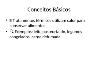 Conceitos Básicos
• 📝 Tratamentos térmicos utilizam calor para
conservar alimentos.
• 🔍 Exemplos: leite pasteurizado, legumes
congelados, carne defumada.
 