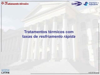 A.S.D’Oliveira
Tratamentos térmicos com
taxas de resfriamento rápida
Tratamentotérmico
 
