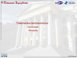 A.S.D’Oliveira
Tratamentos termoquimicos:
- Cementação
- Nitretação
TratamentoSuperfíciais
 