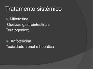 Tratamento sistêmico
 Miltefosine
Queixas gastrointestinais
Teratogênico;
 Anfotericina
Toxicidade renal e hepática
 