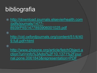 bibliografia
 http://download.journals.elsevierhealth.com
/pdfs/journals/1477-
8939/PIIS1477893906001025.pdf

http://cid.oxfordjournals.org/content/51/4/40
9.full.pdf+html

http://www.plosone.org/article/fetchObject.a
ction?uri=info%3Adoi%2F10.1371%2Fjour
nal.pone.0061843&representation=PDF
 