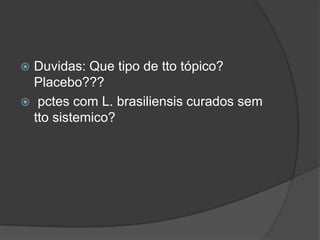  Duvidas: Que tipo de tto tópico?
Placebo???
 pctes com L. brasiliensis curados sem
tto sistemico?
 
