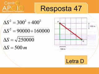Resposta 47
    2       2     2
S       300     400
    2
S       90000 160000
S        250000
S       500 m

                            Letra D
 