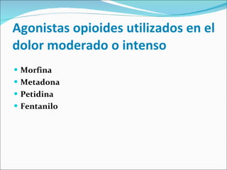 Agonistas opioides utilizados en el dolor moderado o intenso Morfina Metadona Petidina Fentanilo 