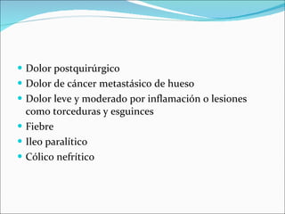 Dolor postquirúrgico Dolor de cáncer metastásico de hueso Dolor leve y moderado por inflamación o lesiones como torceduras y esguinces Fiebre Ileo paralítico Cólico nefrítico 