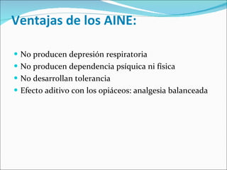 Ventajas de los AINE: No producen depresión respiratoria No producen dependencia psíquica ni física No desarrollan tolerancia Efecto aditivo con los opiáceos: analgesia balanceada 