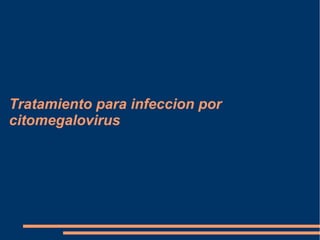 Tratamiento para infeccion por
citomegalovirus
 