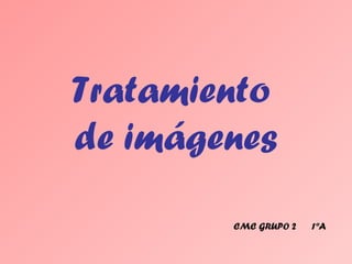 Tratamiento
de imágenes
CMC GRUPO 2 1ºA
 