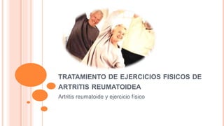 TRATAMIENTO DE EJERCICIOS FISICOS DE
ARTRITIS REUMATOIDEA
Artritis reumatoide y ejercicio físico
 