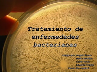 Tratamiento de
 enfermedades
 bacterianas
        Integrantes: Angelo Rivera
                     Hedra Saldibar
                     Liseth Varas
                     Eduardo Trujillo
             Curso: 4to medio B
 