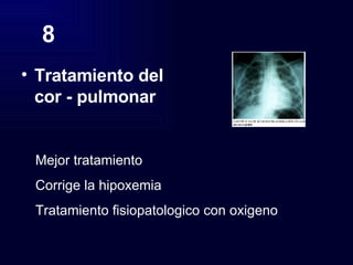 8 Tratamiento del cor - pulmonar Mejor tratamiento Corrige la hipoxemia Tratamiento fisiopatologico con oxigeno 