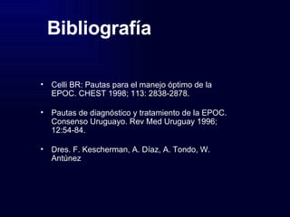 Bibliografía Celli BR: Pautas para el manejo óptimo de la EPOC. CHEST 1998; 113: 2838-2878. Pautas de diagnóstico y tratamiento de la EPOC. Consenso Uruguayo. Rev Med Uruguay 1996; 12:54-84. Dres. F. Kescherman, A. Díaz, A. Tondo, W. Antúnez  