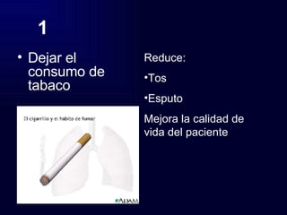 1 Dejar el consumo de tabaco Reduce: Tos Esputo Mejora la calidad de vida del paciente 