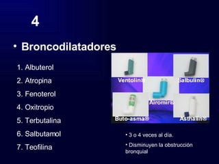 4 Broncodilatadores Albuterol Atropina Fenoterol Oxitropio Terbutalina Salbutamol Teofilina 3 o 4 veces al día. Disminuyen la obstrucción bronquial 