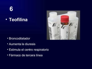 6 Teofilina   Broncodilatador Aumenta la diuresis Estimula el centro respiratorio Fármaco de tercera línea 