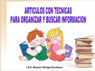 ARTICULOS CON TECNICAS PARA ORGANIZAR Y BUSCAR INFORMACION I.E.S. Manuel Tárraga Escribano  