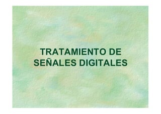TRATAMIENTO DE
SEÑALES DIGITALES
 