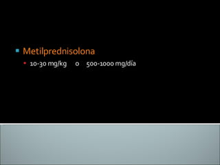 Metilprednisolona  10-30 mg/kg  o  500-1000 mg/día 