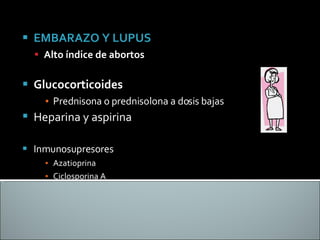 EMBARAZO Y LUPUS Alto índice de abortos Glucocorticoides Prednisona o prednisolona a dosis bajas Heparina y aspirina   Inmunosupresores Azatioprina  Ciclosporina A 