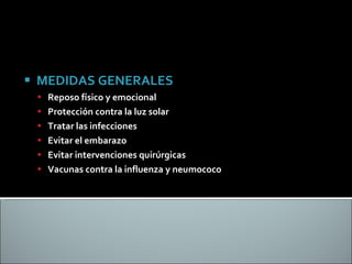 MEDIDAS GENERALES Reposo físico y emocional Protección contra la luz solar Tratar las infecciones Evitar el embarazo Evitar intervenciones quirúrgicas Vacunas contra la influenza y neumococo 