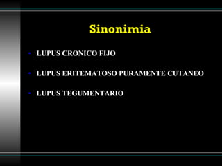Sinonimia LUPUS CRONICO FIJO LUPUS ERITEMATOSO PURAMENTE CUTANEO LUPUS TEGUMENTARIO 