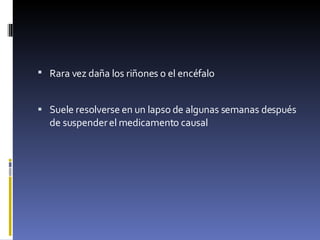 Rara vez daña los riñones o el encéfalo   Suele resolverse en un lapso de algunas semanas después de suspender el medicamento causal  