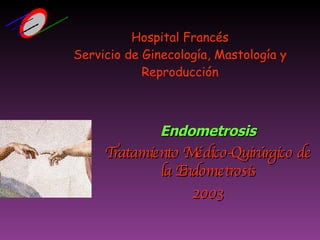 Endometrosis Tratamiento Médico-Quirúrgico de la Endometrosis 2003 Hospital Francés Servicio de Ginecología, Mastología y Reproducción 