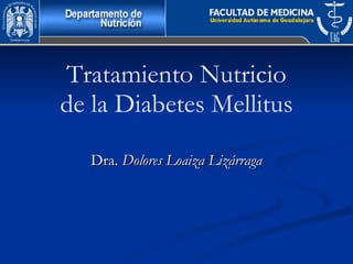 Tratamiento Nutricio
de la Diabetes Mellitus
Dra.Dra. Dolores Loaiza LizárragaDolores Loaiza Lizárraga
 