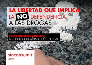 LA LIBERTAD QUE IMPLICA 
LA DEPENDENCIA NO 
A LAS DROGAS 
PROFESIONALES ADICTOS: 
ALCOHOL Y COCAÍNA, EL CÓCTEL LETAL 
sinconsumir 
.com 
 