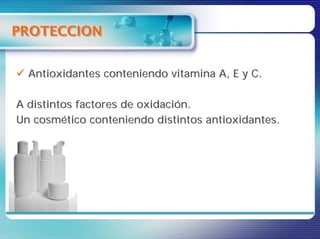 PROTECCION


  Antioxidantes conteniendo vitamina A, E y C.

A distintos factores de oxidación.
Un cosmético conteniendo distintos antioxidantes.
 
