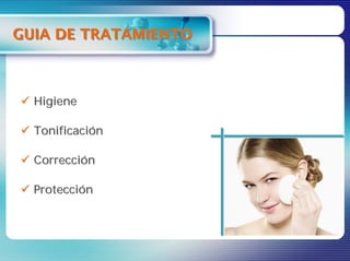 GUIA DE TRATAMIENTO



  Higiene

  Tonificación

  Corrección

  Protección
 