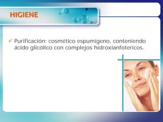HIGIENE


 Purificación: cosmético espumígeno, conteniendo
 ácido glicólico con complejos hidroxianfotericos.
 