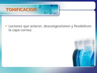 TONIFICACION


 Lociones que aclaren, descongestionen y flexibilicen
 la capa cornea.
 