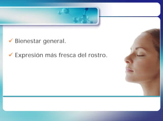 Bienestar general.

Expresión más fresca del rostro.
 