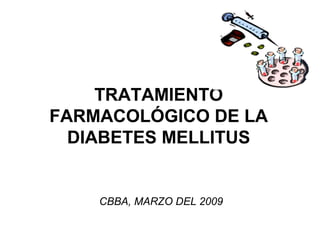 TRATAMIENTO
FARMACOLÓGICO DE LA
DIABETES MELLITUS
CBBA, MARZO DEL 2009
 