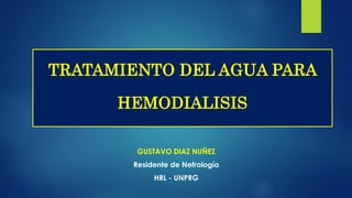 GUSTAVO DIAZ NUÑEZ
Residente de Nefrología
HRL - UNPRG
TRATAMIENTO DEL AGUA PARA
HEMODIALISIS
 
