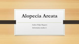 Alopecia Areata
Andres Felipe Baquero
Informatica medica I.
 