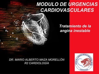 MODULO DE URGENCIAS
CARDIOVASCULARES
DR. MARIO ALBERTO MAZA MORELLÓN
R2 CARDIOLOGÍA
Tratamiento de la
angina inestable
 