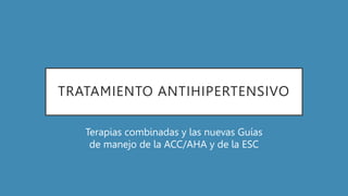 TRATAMIENTO ANTIHIPERTENSIVO
Terapias combinadas y las nuevas Guías
de manejo de la ACC/AHA y de la ESC
 