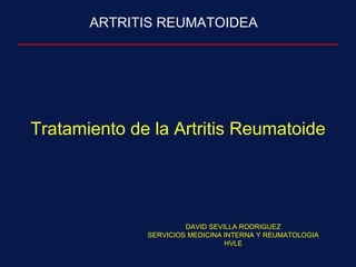 Tratamiento de la Artritis Reumatoide ARTRITIS REUMATOIDEA DAVID SEVILLA RODRIGUEZ SERVICIOS MEDICINA INTERNA Y REUMATOLOGIA HVLE 
