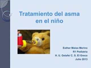 Esther Maiso Merino
R1 Pediatría
H. U. Getafe/ C. S. El Greco
Julio 2013
Tratamiento del asma
en el niño
 