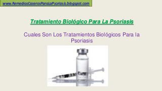 Tratamiento Biológico Para La Psoriasis
Cuales Son Los Tratamientos Biológicos Para la
Psoriasis
www.RemediosCaserosParaLaPsoriasis.blogspot.com
 