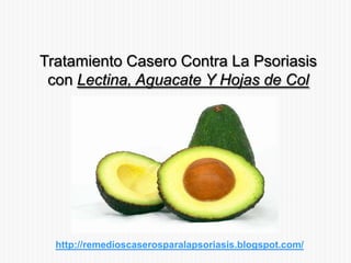 Tratamiento Casero Contra La Psoriasis
con Lectina, Aguacate Y Hojas de Col
http://remedioscaserosparalapsoriasis.blogspot.com/
 