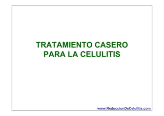 TRATAMIENTO CASERO
PARA LA CELULITIS

www.ReduccionDeCelulitis.com

 