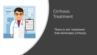 Cirrhosis
Treatment
There is not treatment
that eliminates cirrhosis.
 