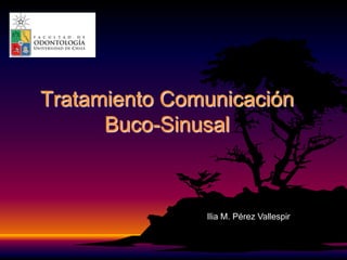 Tratamiento Comunicación
Buco-Sinusal
Ilia M. Pérez Vallespir
 