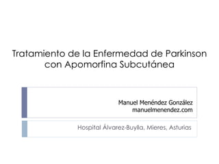 Tratamiento de la Enfermedad de Parkinson con Apomorfina Subcutánea Hospital Álvarez-Buylla, Mieres, Asturias Manuel Menéndez González manuelmenendez.com 