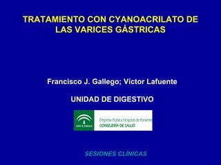 TRATAMIENTO CON CYANOACRILATO DE
LAS VARICES GÁSTRICAS
Francisco J. Gallego; Víctor Lafuente
UNIDAD DE DIGESTIVO
SESIONES CLÍNICAS
 