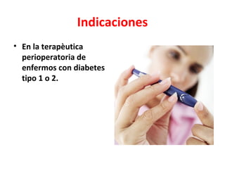 Indicaciones
• En la terapèutica
  perioperatoria de
  enfermos con diabetes
  tipo 1 o 2.
 