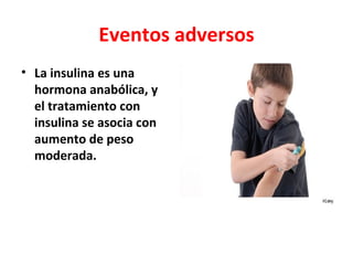 Eventos adversos
• La insulina es una
  hormona anabólica, y
  el tratamiento con
  insulina se asocia con
  aumento de peso
  moderada.
 